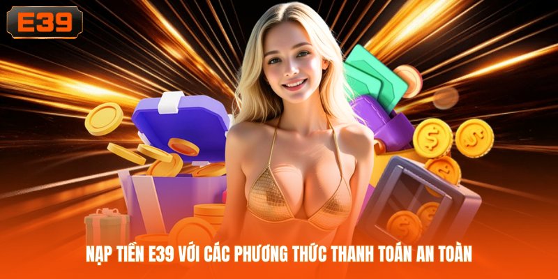 Nạp tiền E39 với các phương thức thanh toán an toàn
